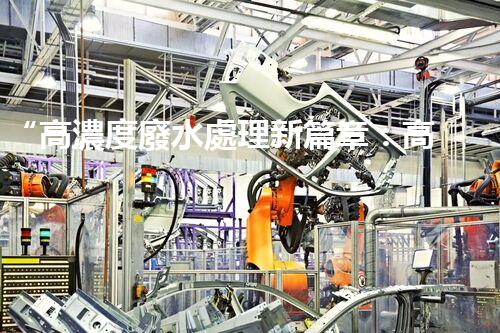 “高濃度廢水處理新篇章：高效環(huán)保，綠色以后”